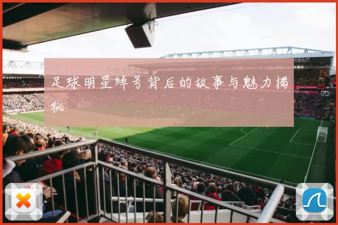 足球明星绰号背后的故事与魅力揭秘