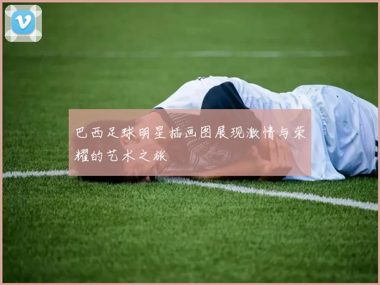 巴西足球明星插画图展现激情与荣耀的艺术之旅