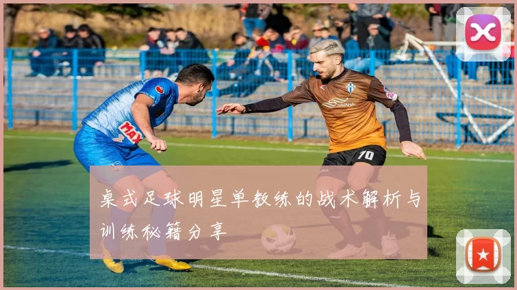 桌式足球明星单教练的战术解析与训练秘籍分享