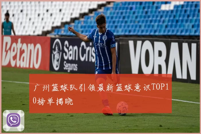 广州篮球队引领最新篮球意识TOP10榜单揭晓