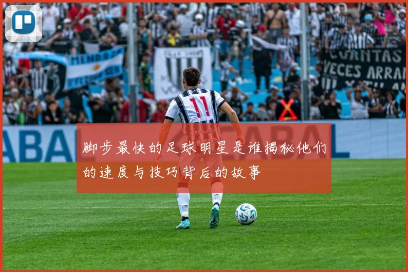 脚步最快的足球明星是谁揭秘他们的速度与技巧背后的故事