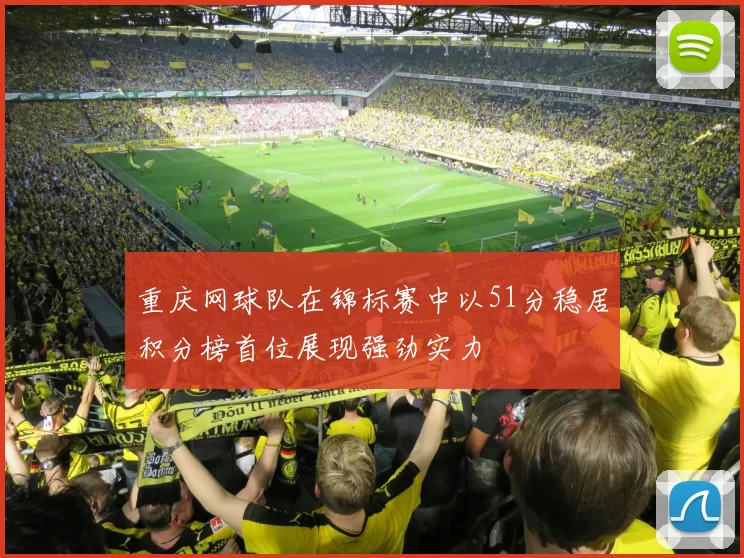 重庆网球队在锦标赛中以51分稳居积分榜首位展现强劲实力